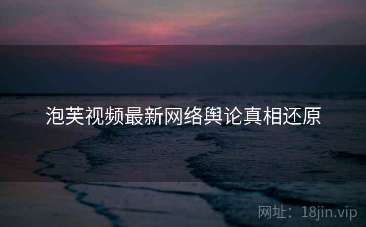 泡芙视频最新网络舆论真相还原