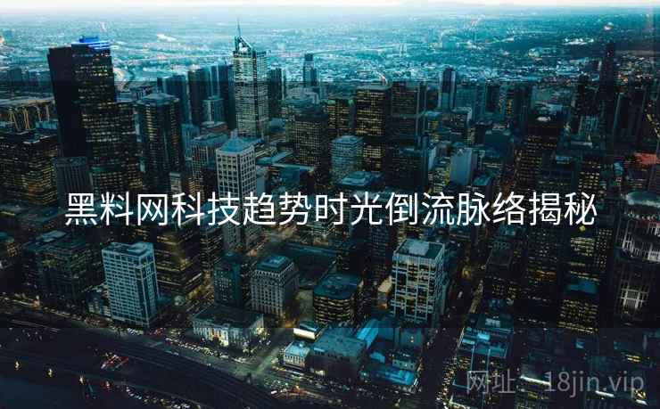 黑料网科技趋势时光倒流脉络揭秘