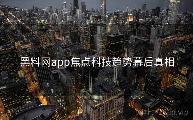 黑料网app焦点科技趋势幕后真相