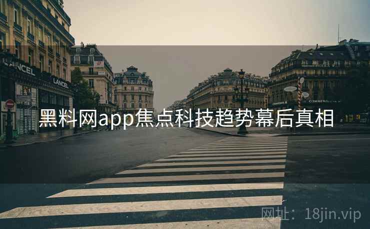 黑料网app焦点科技趋势幕后真相