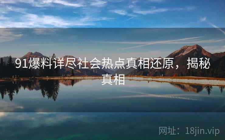 91爆料详尽社会热点真相还原，揭秘真相