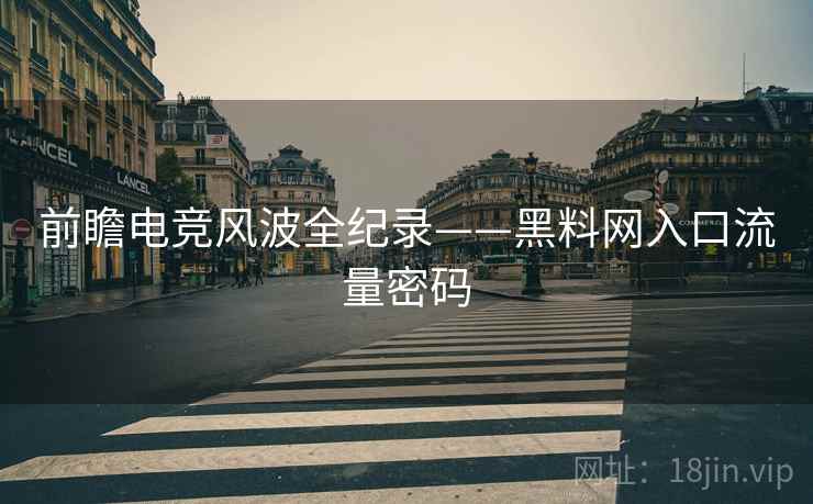 前瞻电竞风波全纪录——黑料网入口流量密码