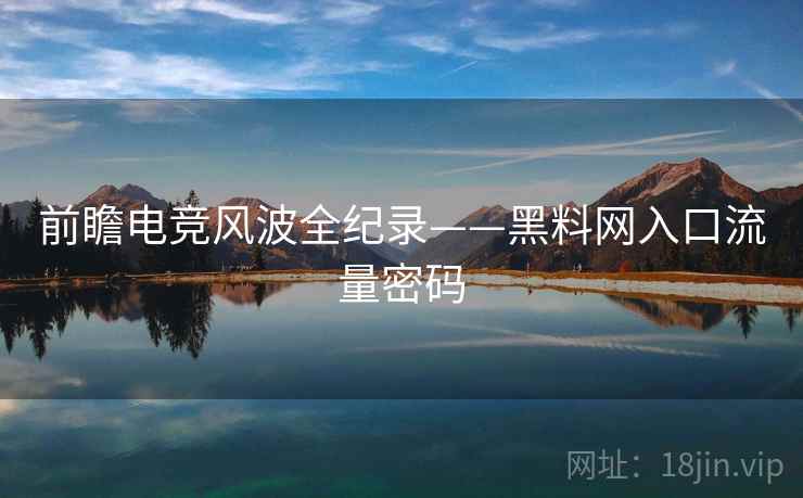 前瞻电竞风波全纪录——黑料网入口流量密码