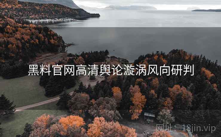 黑料官网高清舆论漩涡风向研判