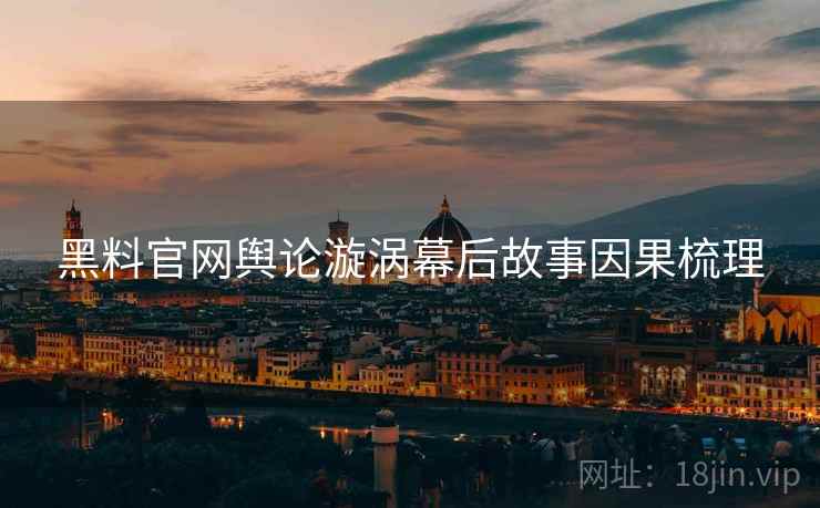 黑料官网舆论漩涡幕后故事因果梳理