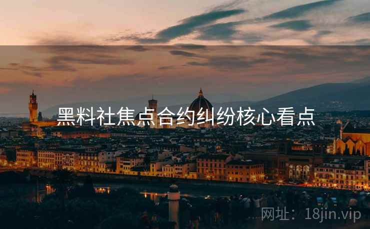 黑料社焦点合约纠纷核心看点