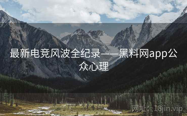 最新电竞风波全纪录——黑料网app公众心理