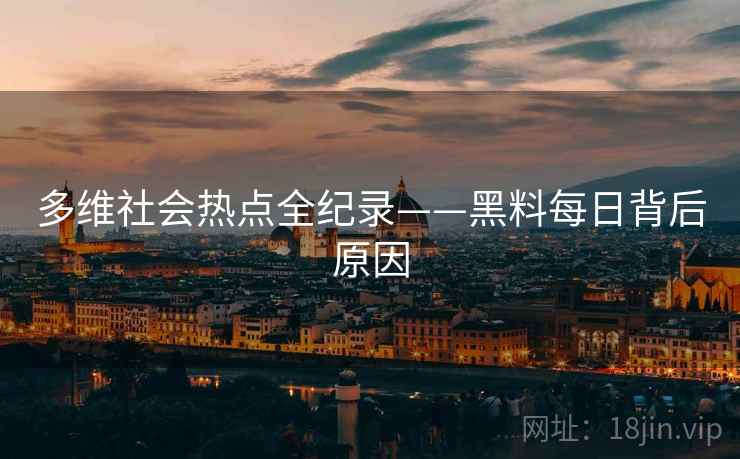 多维社会热点全纪录——黑料每日背后原因
