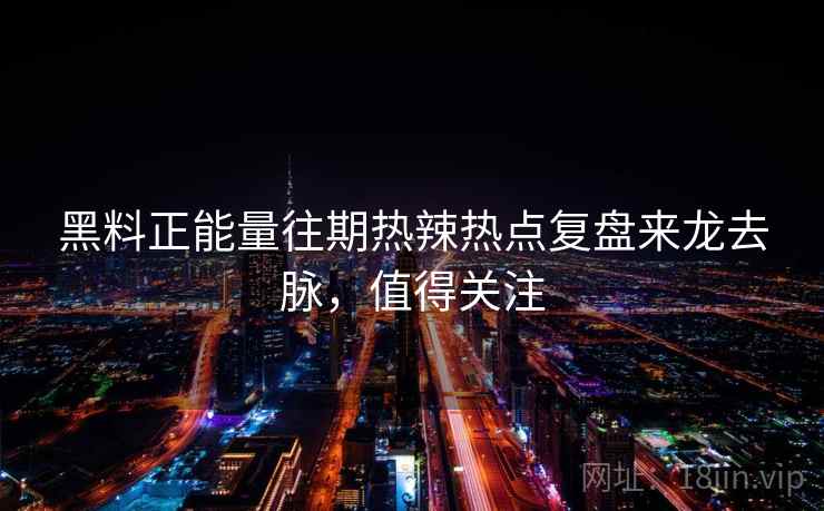 黑料正能量往期热辣热点复盘来龙去脉，值得关注