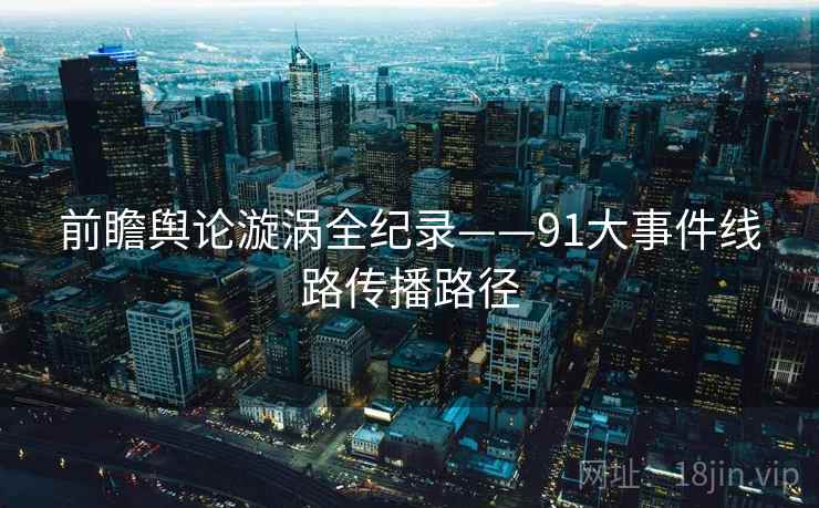前瞻舆论漩涡全纪录——91大事件线路传播路径