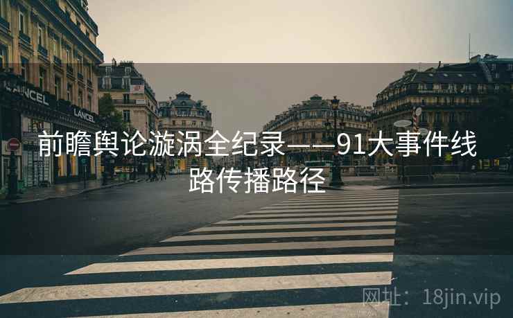 前瞻舆论漩涡全纪录——91大事件线路传播路径
