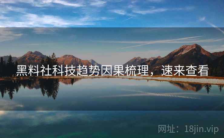 黑料社科技趋势因果梳理，速来查看