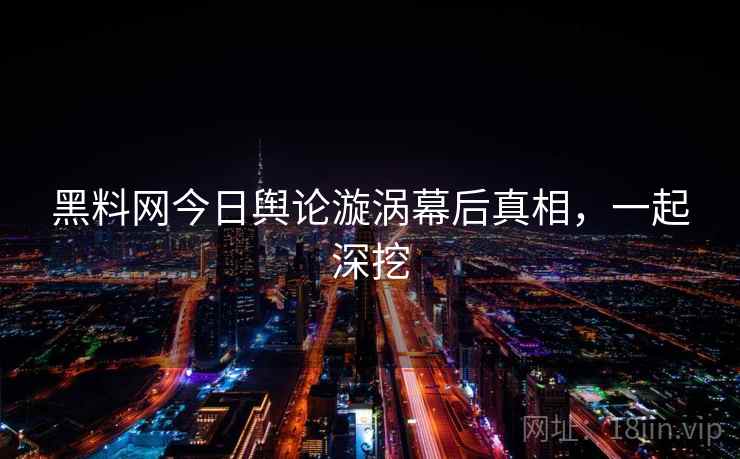 黑料网今日舆论漩涡幕后真相,一起深挖 黑料网今日舆论漩涡幕后真相,一起深挖