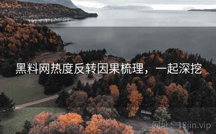 黑料网热度反转因果梳理,一起深挖 黑料网热度反转因果梳理,一起深挖