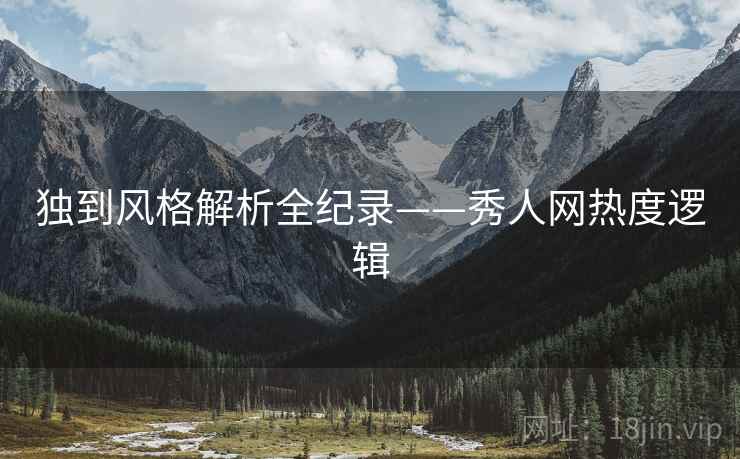 独到风格解析全纪录——秀人网热度逻辑
