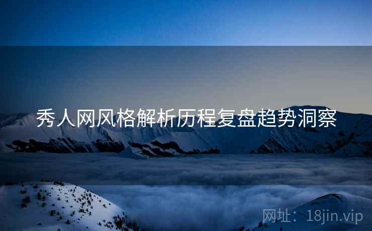 秀人网风格解析历程复盘趋势洞察