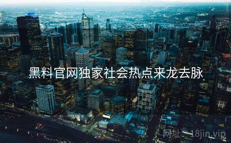 黑料官网独家社会热点来龙去脉