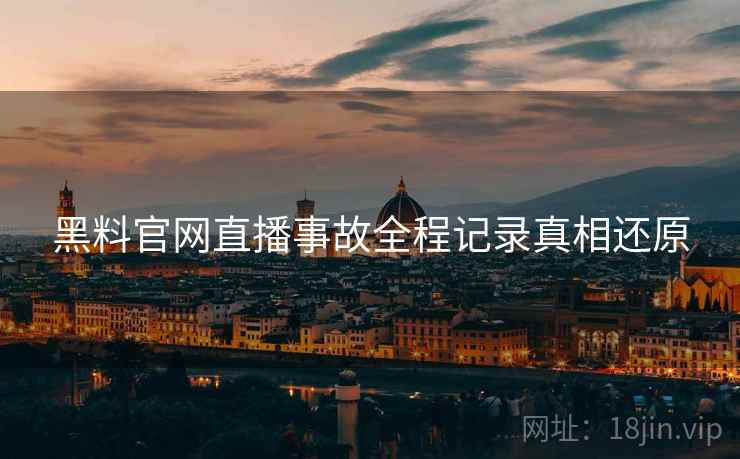 黑料官网直播事故全程记录真相还原