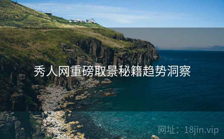 秀人网重磅取景秘籍趋势洞察