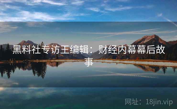 黑料社专访王编辑：财经内幕幕后故事