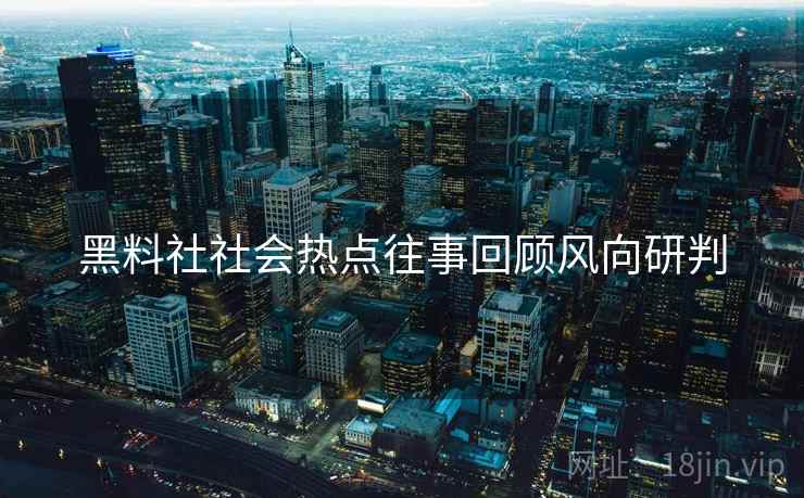黑料社社会热点往事回顾风向研判