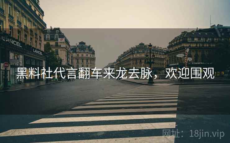 黑料社代言翻车来龙去脉，欢迎围观