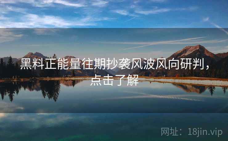 黑料正能量往期抄袭风波风向研判，点击了解
