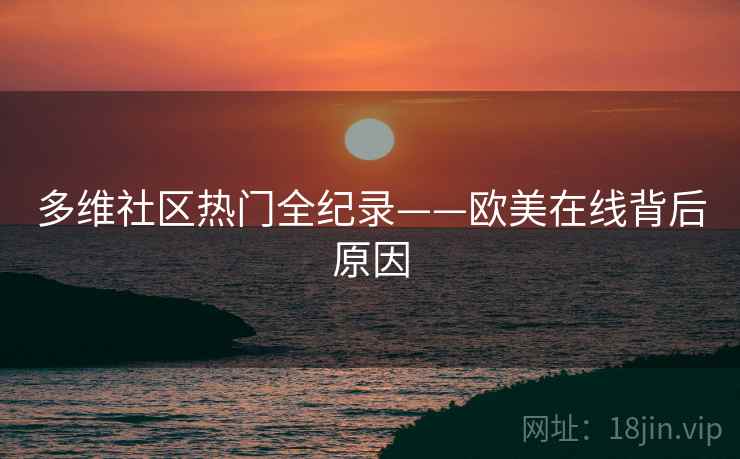 多维社区热门全纪录——欧美在线背后原因