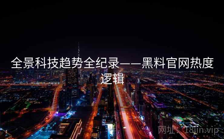 全景科技趋势全纪录——黑料官网热度逻辑
